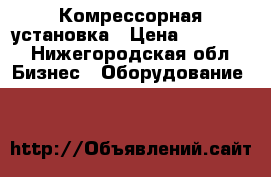 Комрессорная установка › Цена ­ 75 000 - Нижегородская обл. Бизнес » Оборудование   